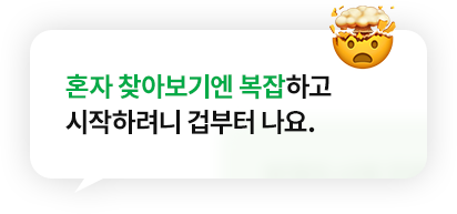 혼자 찾아보기엔 복잡하고 시작하려니 겁부터 나요.